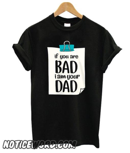 If You're bad I'm your Dad smooth T Shirt