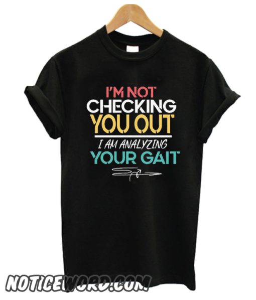 I'm Not Checking You Out I'm Analyzing Your Gait smooth T-Shirt