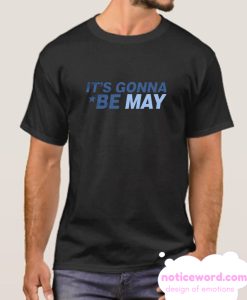 It's Gonna Be May smooth T Shirt