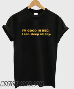 I’m Good In Bed I Can Sleep All Day smooth T-Shirt
