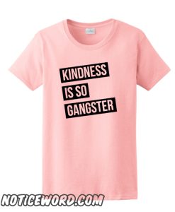 Kindness is so Gangster smooth T-Shirt