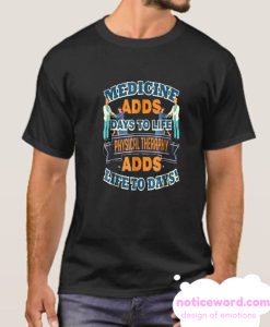 Medicine Adds Days Physical Therapy Adds Life To Days smooth T-Shirt