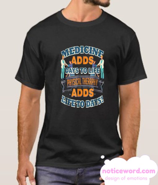 Medicine Adds Days Physical Therapy Adds Life To Days smooth T-Shirt