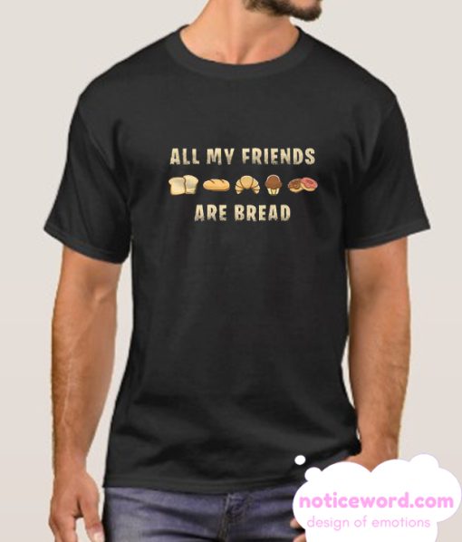 My Friends Are Bread smooth T Shirt