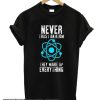 Never Trust An Atom They Make Everything Up smooth T shirt