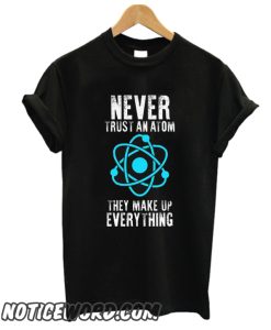 Never Trust An Atom They Make Everything Up smooth T shirt
