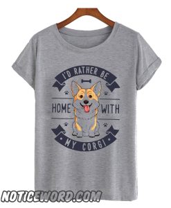 Rather Be Home with My Corgi smooth T Shirt