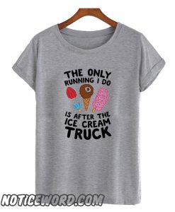THE ONLY RUNNING I DO IS AFTER THE ICE CREAM TRUCK smooth T-SHIRT