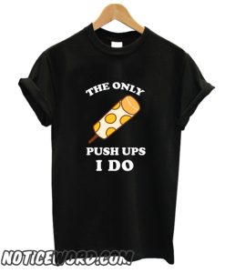 The Only Push Up I Do smooth T Shirt