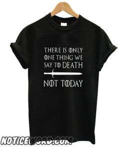 There Is Only One Thing We Say To Death not today smooth shirt