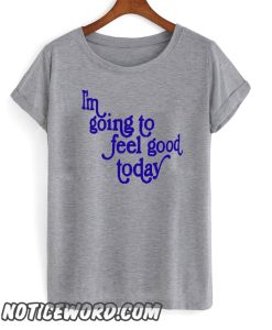 im going to feel good today smooth t-shirt