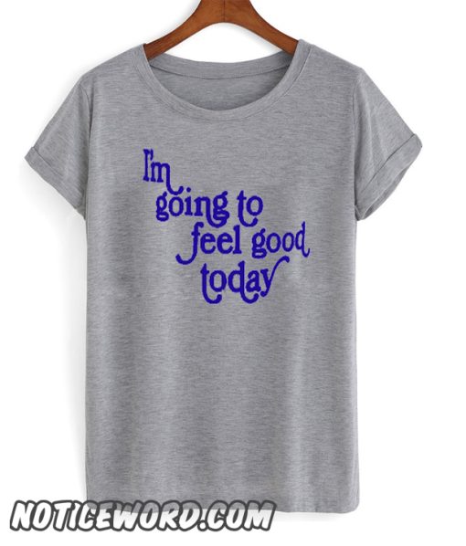 im going to feel good today smooth t-shirt