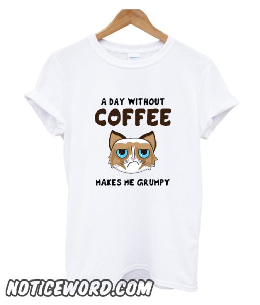 A Day Without Coffee Makes Me Grumpy smooth T shirt