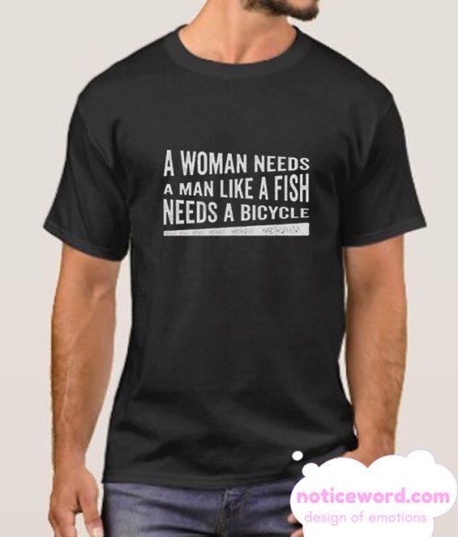 A Woman Needs a Man Like a Fish Needs a Bicycle smooth T Shirt