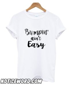 Bumpin Ain't Easy Pregnancy smooth T Shirt