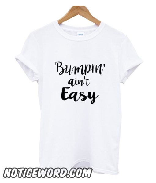 Bumpin Ain't Easy Pregnancy smooth T Shirt