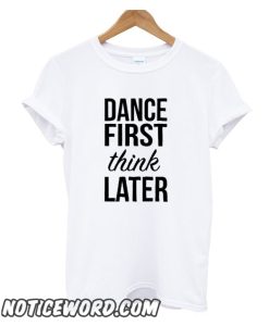 Dance First Think Later smooth T Shirt Size