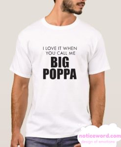 I Love It When You Call Me Big Poppa smooth T Shirt