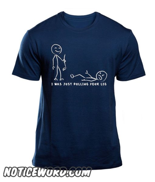 I was Just Pulling Your Leg smooth T-Shirt