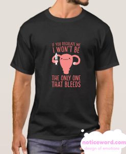 IF YOU REGULATE ME, I WON'T BE THE ONLY ONE THAT BLEEDS smooth T-SHIRT