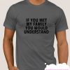 If You Met My Family You Would Understand smooth T Shirt