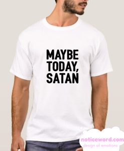 MAYBE TODAY SATAN smooth T-SHIRT