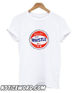 Thirsty Just Whistle smooth t SHirt