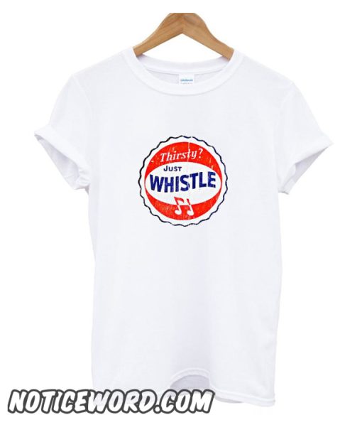 Thirsty Just Whistle smooth t SHirt