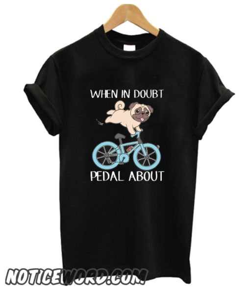 When In Doubt Pedal About smooth T Shirt