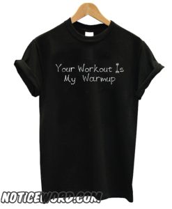 YOUR WORKOUT Is My WARMUP smooth T Shirt