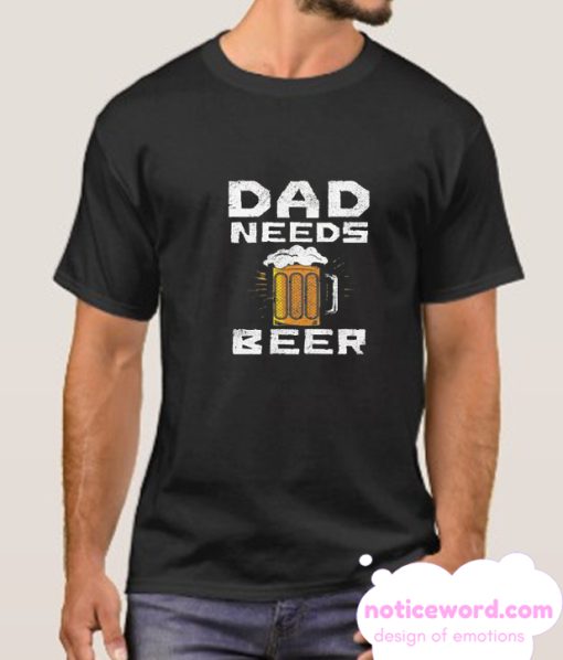 Dad Needs Beer smooth T Shirt