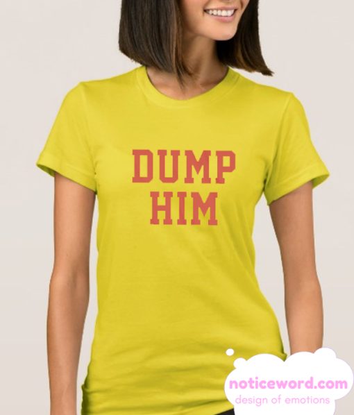 Dump Him smooth T Shirt