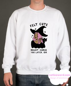 Felt Cute Might Curse You Later IDK smooth Sweatshirt