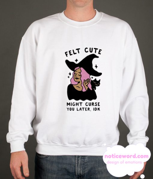 Felt Cute Might Curse You Later IDK smooth Sweatshirt