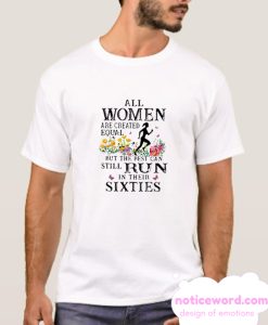 Flower All Women Are Created Equal But The Best Can Still Run In Their Sixties smooth T-shirt