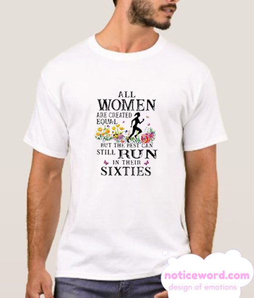 Flower All Women Are Created Equal But The Best Can Still Run In Their Sixties smooth T-shirt