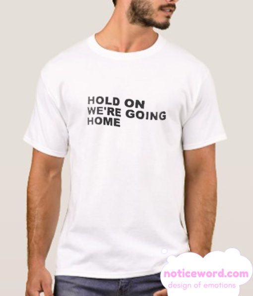 Hold On We're Going Home smooth T Shirt