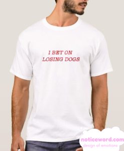 I Bet On Losing Dogs smooth T-Shirt