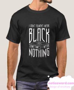 I Don't Always Wear Black smooth T Shirt