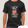 I Get Up Early smooth T Shirt