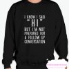 I Know I Said Hi But I'm Not Prepared For A Follow Up Conversation smooth Sweatshirt