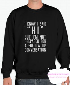 I Know I Said Hi But I'm Not Prepared For A Follow Up Conversation smooth Sweatshirt