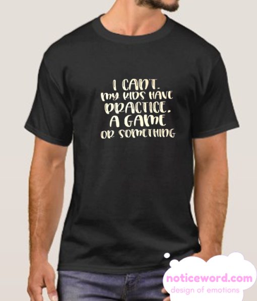 I can't my kids have a game or something smooth T Shirt