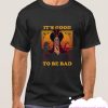 Its good To Be Bad smooth t Shirt