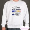 I’m A Teacher And A Police Officer’s Wife Which Means I’m Pretty Much Perfect smooth Sweatshirt