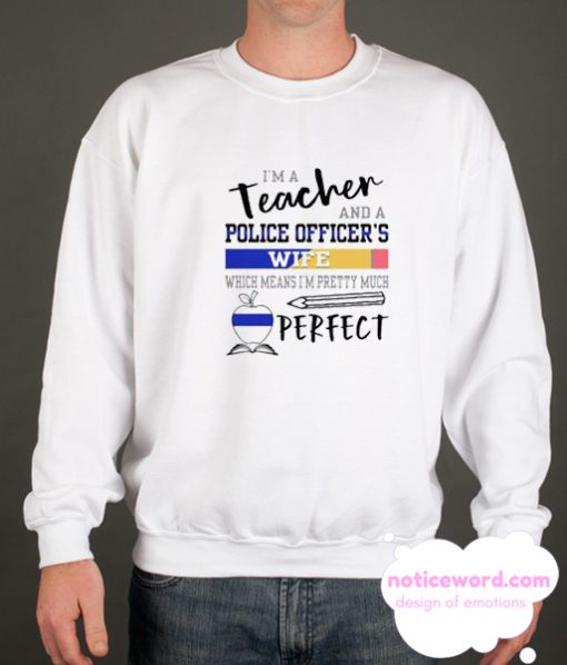 I’m A Teacher And A Police Officer’s Wife Which Means I’m Pretty Much Perfect smooth Sweatshirt