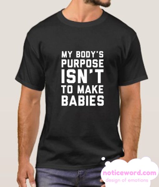 MY BODY'S PURPOSE ISN'T TO MAKE BABIES smooth T-SHIRT