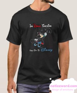 Mickey Mouse I’m Done Teaching Now Off To Disney smooth T-shirt