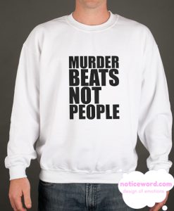 Murder Beats Not People smooth Sweatshirt