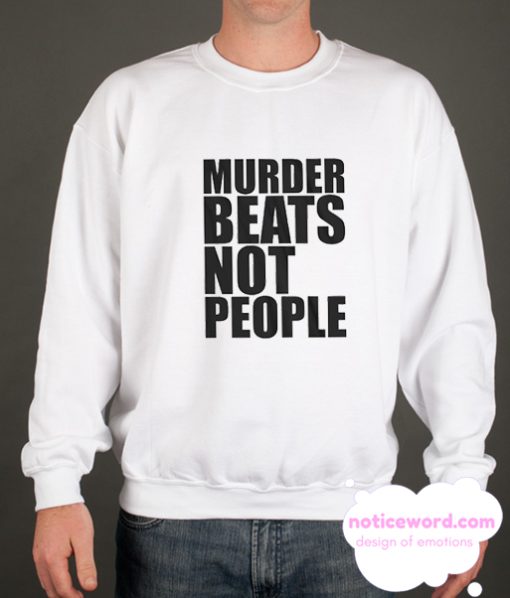 Murder Beats Not People smooth Sweatshirt